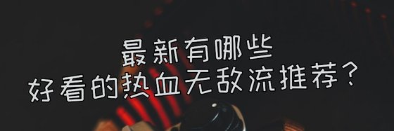 最新有哪些好看的热血无敌流推荐？